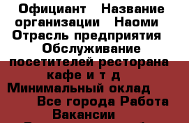 Официант › Название организации ­ Наоми › Отрасль предприятия ­ Обслуживание посетителей ресторана, кафе и т.д. › Минимальный оклад ­ 20 000 - Все города Работа » Вакансии   . Владимирская обл.,Радужный г.